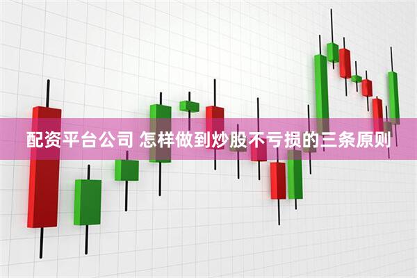 配资平台公司 怎样做到炒股不亏损的三条原则