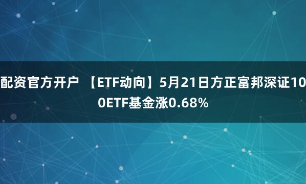 配资官方开户 【ETF动向】5月21日方正富邦深证100ETF基金涨0.68%