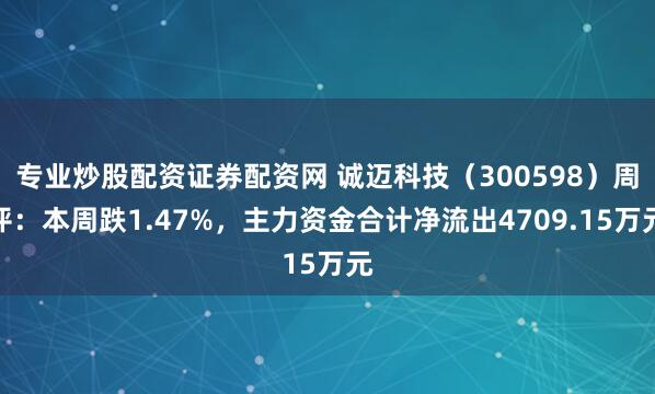 专业炒股配资证券配资网 诚迈科技（300598）周评：本周跌1.47%，主力资金合计净流出4709.15万元