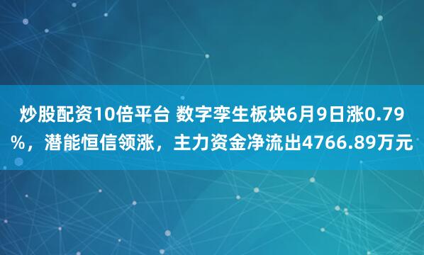 炒股配资10倍平台 数字孪生板块6月9日涨0.79%，潜能恒信领涨，主力资金净流出4766.89万元