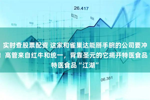 实时查股票配资 这家和雀巢达能掰手腕的公司要冲IPO了！高管来自红牛和统一，背靠圣元的它揭开特医食品“江湖”