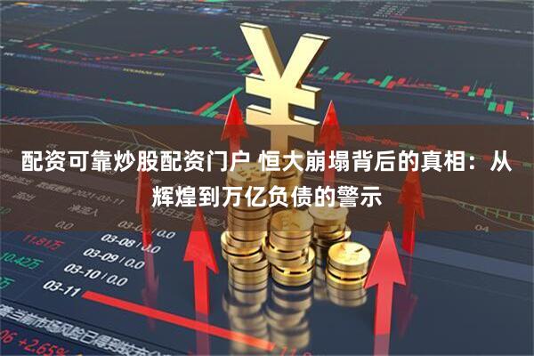 配资可靠炒股配资门户 恒大崩塌背后的真相：从辉煌到万亿负债的警示