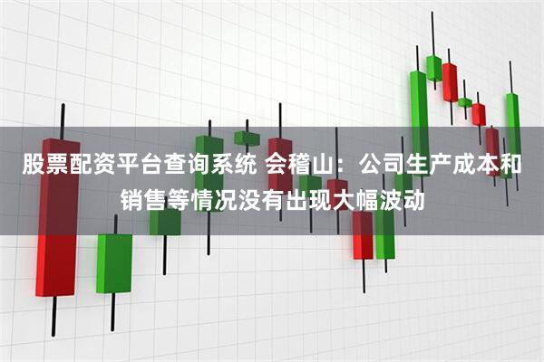 股票配资平台查询系统 会稽山：公司生产成本和销售等情况没有出现大幅波动