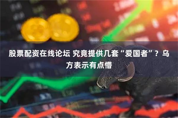股票配资在线论坛 究竟提供几套“爱国者”？乌方表示有点懵