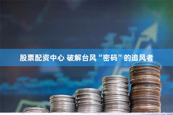 股票配资中心 破解台风“密码”的追风者